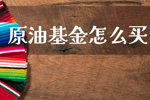 原油基金怎么买_https://m.fansifence.com_公募基金_第1张