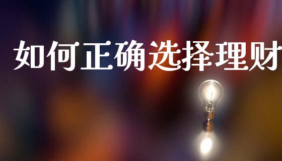 如何正确选择理财_https://m.fansifence.com_贵金属行情_第1张