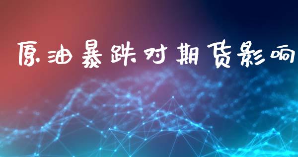 原油暴跌对期货影响_https://m.fansifence.com_公募基金_第1张