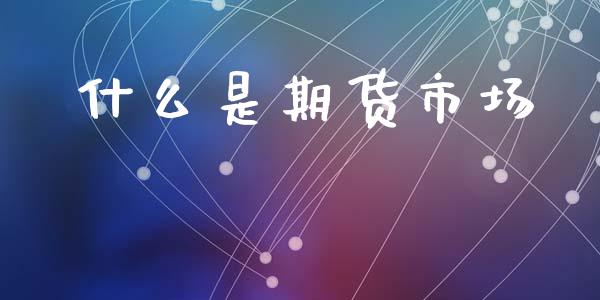 什么是期货市场_https://m.fansifence.com_消费金融_第1张