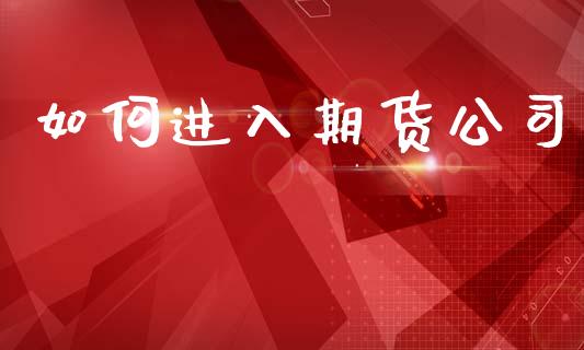 如何进入期货公司_https://m.fansifence.com_贵金属行情_第1张