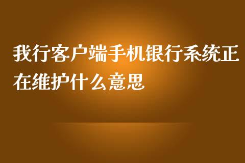 我行客户端手机银行系统正在维护什么意思_https://m.fansifence.com_公募基金_第1张