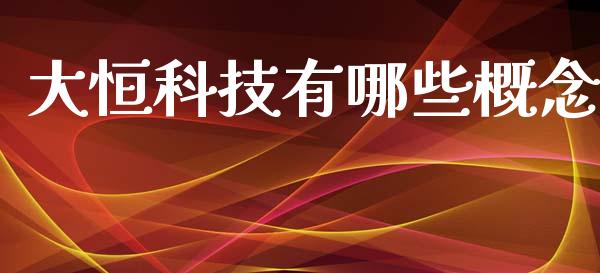 大恒科技有哪些概念_https://m.fansifence.com_公募基金_第1张