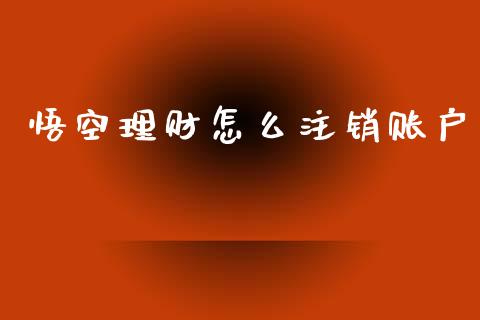 悟空理财怎么注销账户_https://m.fansifence.com_消费金融_第1张