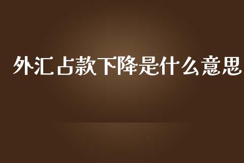 外汇占款下降是什么意思_https://m.fansifence.com_个股行情_第1张