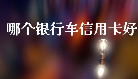 哪个银行车信用卡好_https://m.fansifence.com_公募基金_第1张