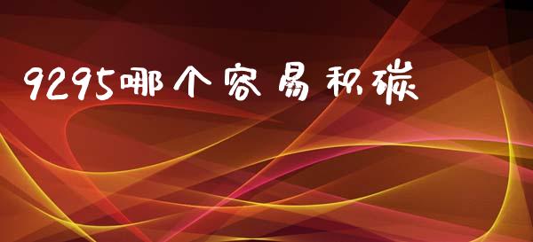 9295哪个容易积碳_https://m.fansifence.com_公募基金_第1张