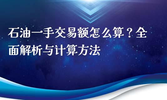 石油一手交易额怎么算？全面解析与计算方法_https://m.fansifence.com_个股行情_第1张