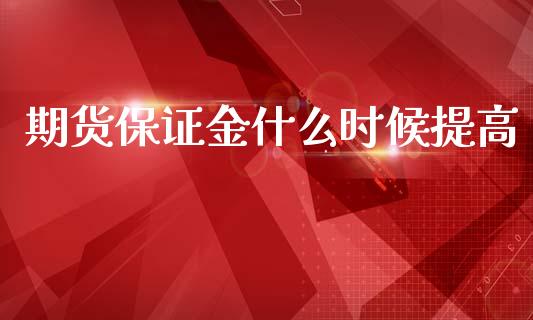 期货保证金什么时候提高_https://m.fansifence.com_消费金融_第1张