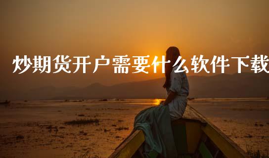 炒期货开户需要什么软件下载_https://m.fansifence.com_贵金属行情_第1张