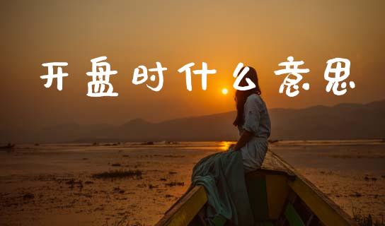 开盘时什么意思_https://m.fansifence.com_贵金属行情_第1张