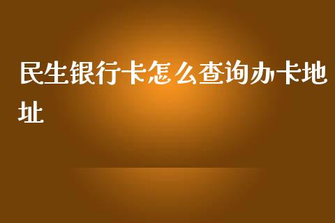 民生银行卡怎么查询办卡地址_https://m.fansifence.com_贵金属行情_第1张