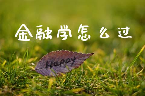 金融学怎么过_https://m.fansifence.com_个股行情_第1张