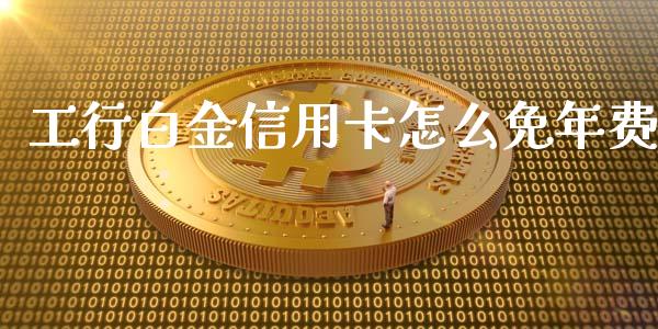 工行白金信用卡怎么免年费_https://m.fansifence.com_个股行情_第1张