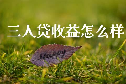 三人贷收益怎么样_https://m.fansifence.com_贵金属行情_第1张