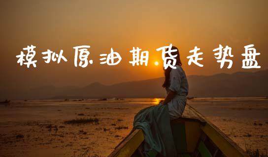 模拟原油期货走势盘_https://m.fansifence.com_消费金融_第1张