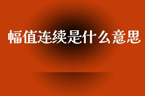 幅值连续是什么意思_https://m.fansifence.com_个股行情_第1张