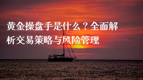 黄金操盘手是什么？全面解析交易策略与风险管理_https://m.fansifence.com_贵金属行情_第1张