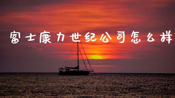 富士康力世纪公司怎么样_https://m.fansifence.com_个股行情_第1张
