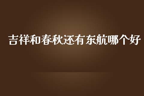 吉祥和春秋还有东航哪个好_https://m.fansifence.com_个股行情_第1张