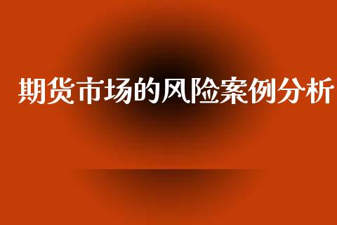 期货市场的风险案例分析_https://m.fansifence.com_贵金属行情_第1张