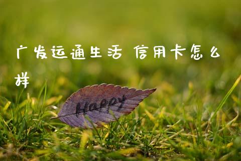 广发运通生活 信用卡怎么样_https://m.fansifence.com_公募基金_第1张