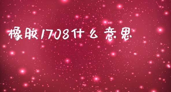 橡胶1708什么意思_https://m.fansifence.com_消费金融_第1张