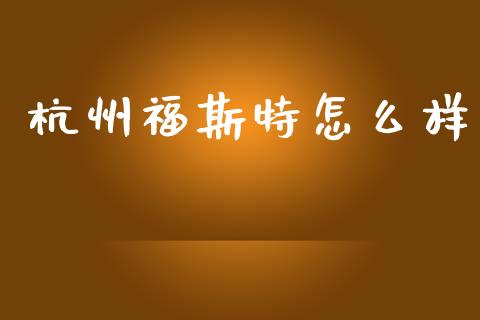 杭州福斯特怎么样_https://m.fansifence.com_个股行情_第1张