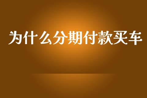 为什么分期付款买车_https://m.fansifence.com_公募基金_第1张
