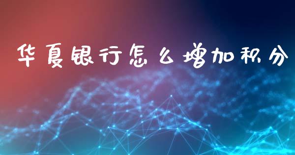 华夏银行怎么增加积分_https://m.fansifence.com_消费金融_第1张