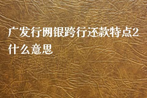 广发行网银跨行还款特点2什么意思_https://m.fansifence.com_贵金属行情_第1张