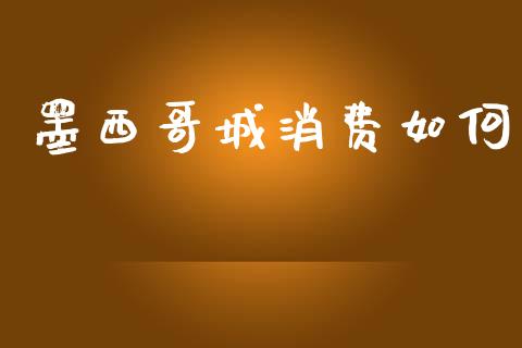 墨西哥城消费如何_https://m.fansifence.com_消费金融_第1张