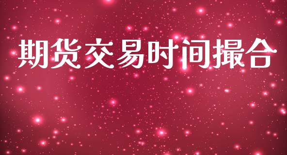 期货交易时间撮合_https://m.fansifence.com_个股行情_第1张