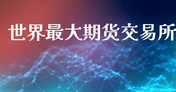 世界最大期货交易所_https://m.fansifence.com_个股行情_第1张