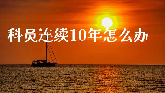 科员连续10年怎么办_https://m.fansifence.com_公募基金_第1张