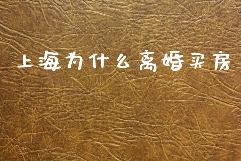 上海为什么离婚买房_https://m.fansifence.com_个股行情_第1张