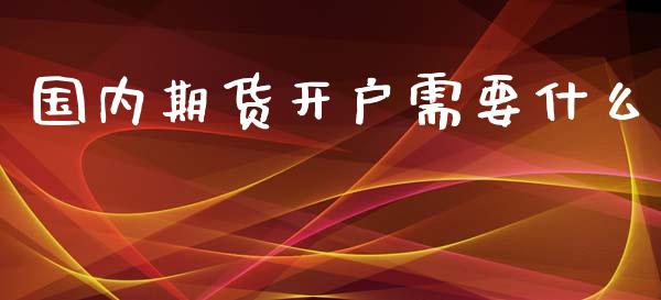 国内期货开户需要什么_https://m.fansifence.com_公募基金_第1张