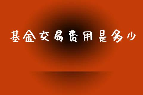 基金交易费用是多少_https://m.fansifence.com_公募基金_第1张