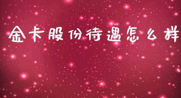 金卡股份待遇怎么样_https://m.fansifence.com_消费金融_第1张