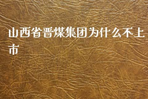 山西省晋煤集团为什么不上市_https://m.fansifence.com_个股行情_第1张