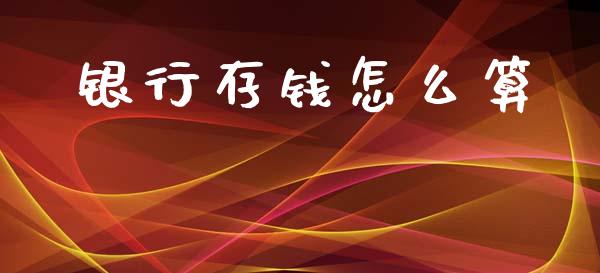 银行存钱怎么算_https://m.fansifence.com_公募基金_第1张