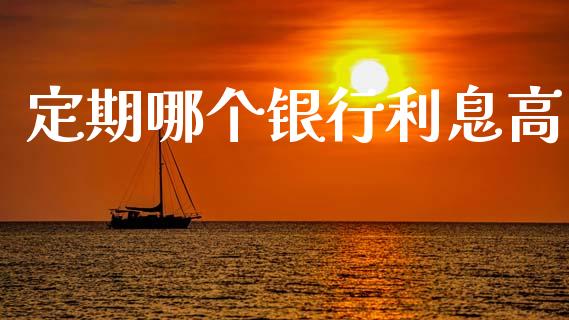 定期哪个银行利息高_https://m.fansifence.com_贵金属行情_第1张