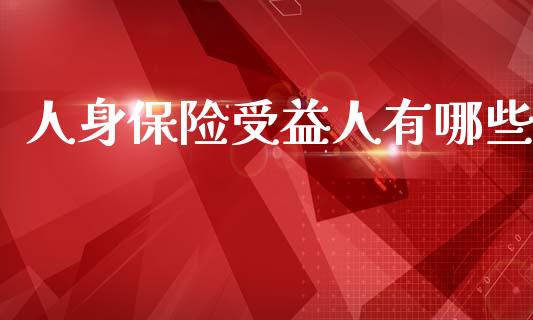 人身保险受益人有哪些_https://m.fansifence.com_个股行情_第1张