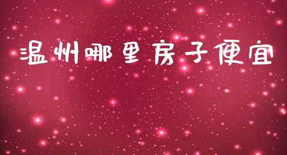 温州哪里房子便宜_https://m.fansifence.com_消费金融_第1张