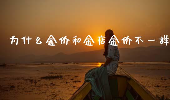 为什么金价和金店金价不一样_https://m.fansifence.com_消费金融_第1张