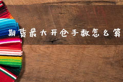 期货最大开仓手数怎么算_https://m.fansifence.com_个股行情_第1张