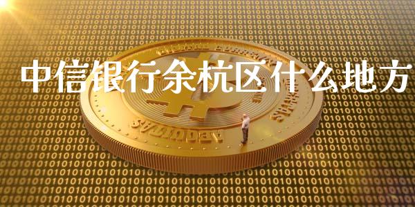 中信银行余杭区什么地方_https://m.fansifence.com_个股行情_第1张
