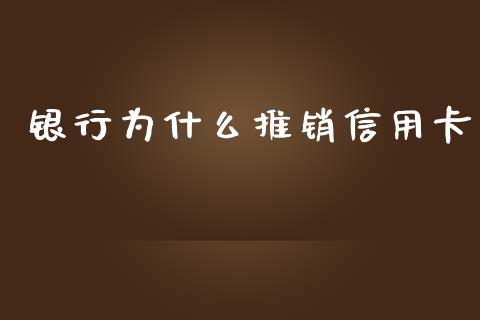 银行为什么推销信用卡_https://m.fansifence.com_公募基金_第1张