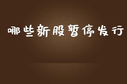 哪些新股暂停发行_https://m.fansifence.com_公募基金_第1张
