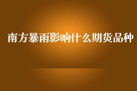 南方暴雨影响什么期货品种_https://m.fansifence.com_消费金融_第1张